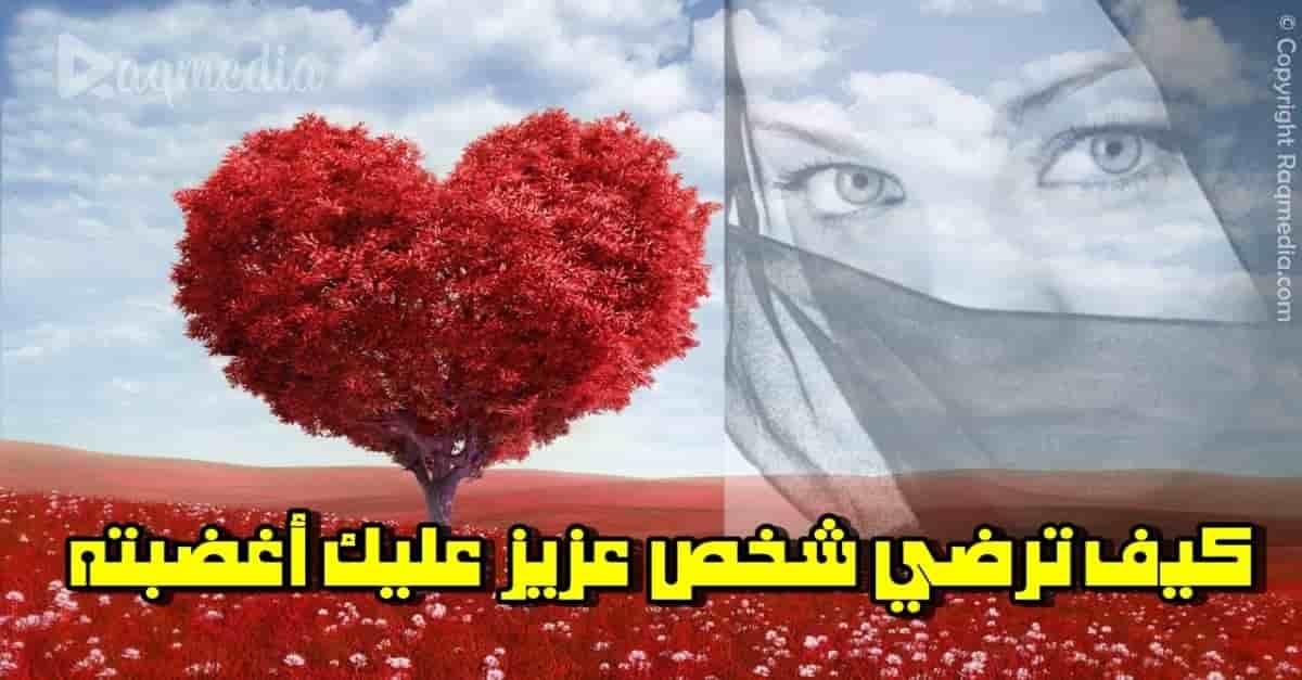 كيف ترضي شخص عـزيز عليك أغضبته