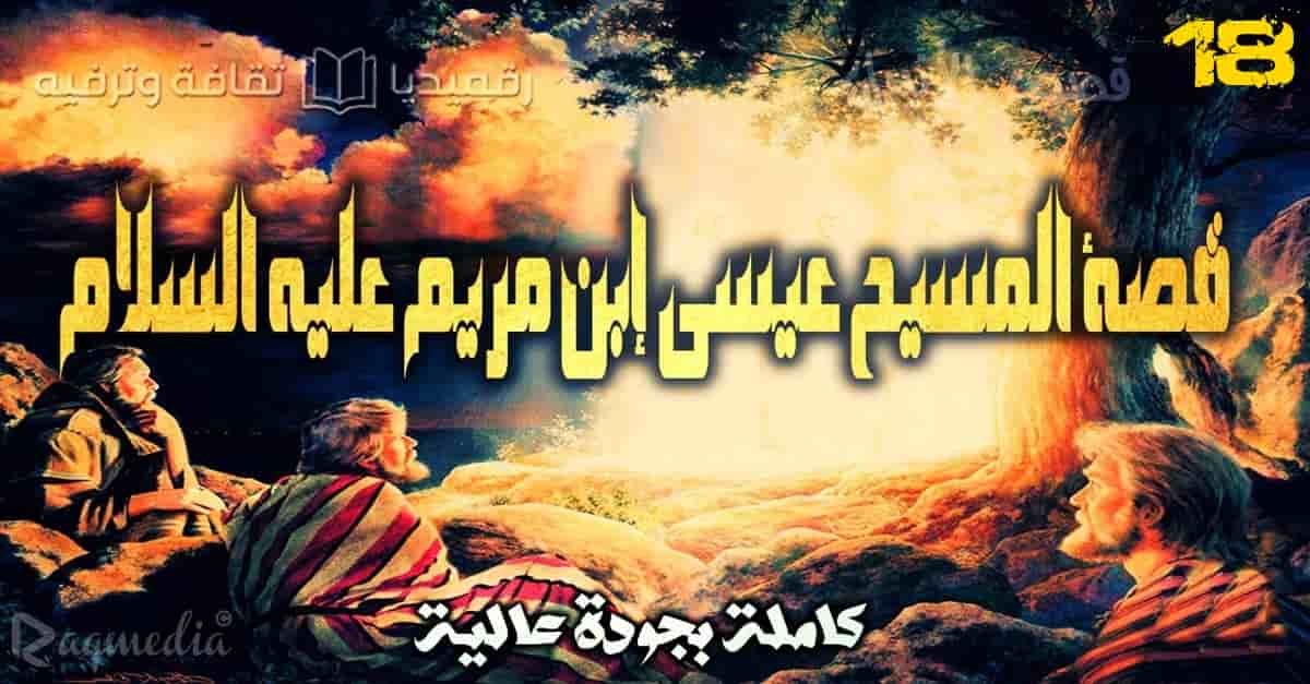قصص الأنبياء 18: قصة المسيح عيسى عليه السلام